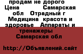  продам не дорого  › Цена ­ 5 000 - Самарская обл., Отрадный г. Медицина, красота и здоровье » Аппараты и тренажеры   . Самарская обл.